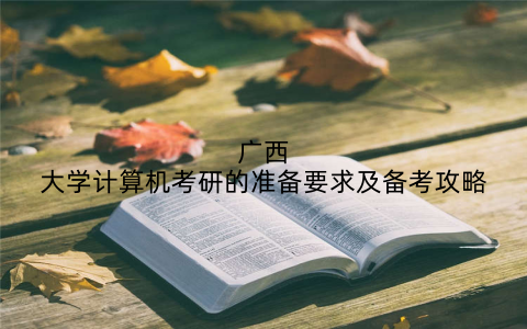 广西大学计算机考研的准备要求及备考攻略