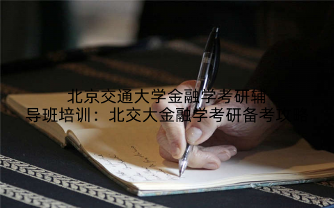 北京交通大学金融学考研辅导班培训：北交大金融学考研备考攻略