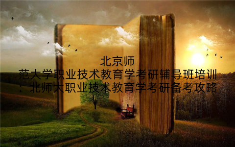 北京师范大学职业技术教育学考研辅导班培训：北师大职业技术教育学考研备考攻略