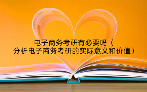 电子商务考研有必要吗（分析电子商务考研的实际意义和价值）