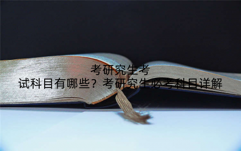 考研究生考试科目有哪些?考研究生必考科目详解
