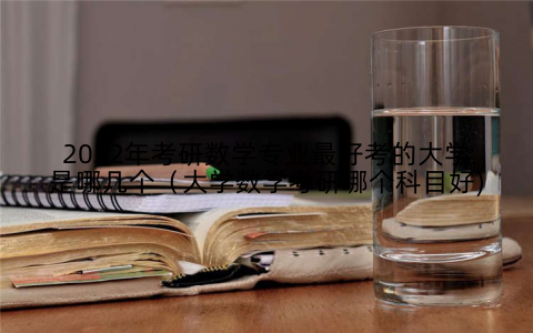 2022年考研数学专业最好考的大学是哪几个(大学数学考研哪个科目好)