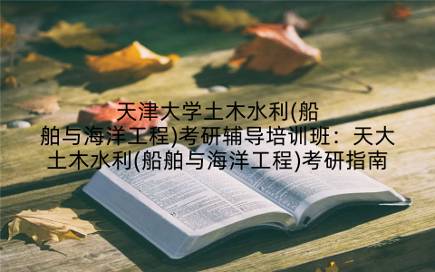 天津大学土木水利(船舶与海洋工程)考研辅导培训班：天大土木水利(船舶与海洋工程)考研指南