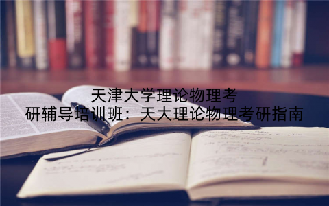天津大学理论物理考研辅导培训班：天大理论物理考研指南