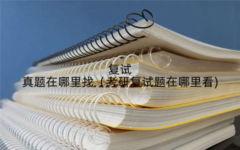 复试真题在哪里找(考研复试题在哪里看)