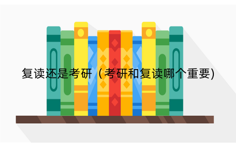 复读还是考研(考研和复读哪个重要)