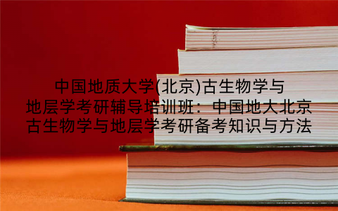 中国地质大学(北京)古生物学与地层学考研辅导培训班：中国地大北京古生物学与地层学考研备考知识与方法