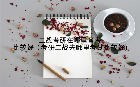 二战考研在哪里备考比较好（考研二战去哪里考试比较好)