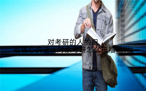 对考研的人的祝福暖心的话(对象考研怎么祝福他呢)