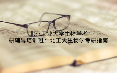 北京工业大学生物学考研辅导培训班：北工大生物学考研指南