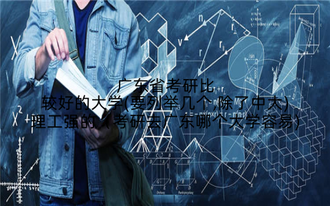 广东省考研比较好的大学(要列举几个,除了中大)理工强的（考研去广东哪个大学容易)
