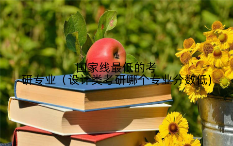 国家线最低的考研专业（设计类考研哪个专业分数低)
