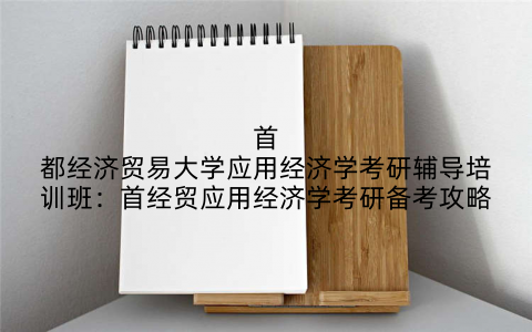 首都经济贸易大学应用经济学考研辅导培训班：首经贸应用经济学考研备考攻略