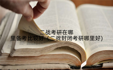 二战考研在哪里备考比较好（二战封闭考研哪里好)