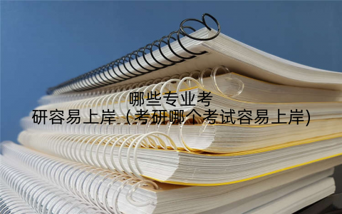 哪些专业考研容易上岸(考研哪个考试容易上岸)