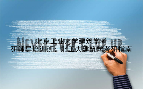 北京工业大学建筑学考研辅导培训班：北工大建筑学考研指南