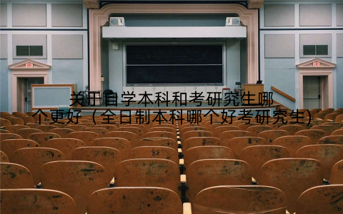 关于自学本科和考研究生哪个更好（全日制本科哪个好考研究生)