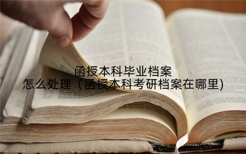 函授本科毕业档案怎么处理（函授本科考研档案在哪里)