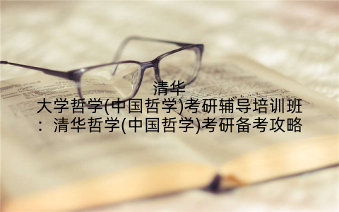 清华大学哲学(中国哲学)考研辅导培训班：清华哲学(中国哲学)考研备考攻略