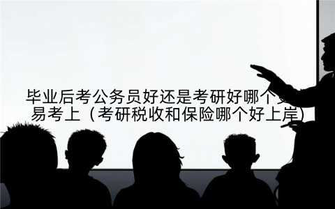 毕业后考公务员好还是考研好哪个更容易考上(考研税收和保险哪个好上岸)
