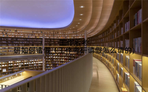工作后考研如何请假（工作考研请假怎么请的)