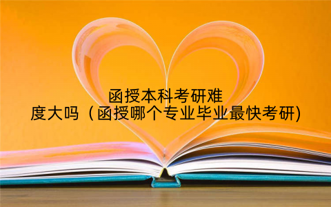函授本科考研难度大吗(函授哪个专业毕业最快考研)