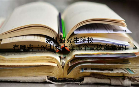 深圳研究生院校有哪些（深圳和上海哪个高校多考研)