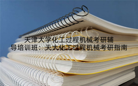 天津大学化工过程机械考研辅导培训班：天大化工过程机械考研指南