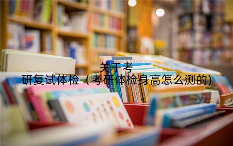 关于考研复试体检(考研体检身高怎么测的)