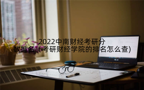 2022中南财经考研分数排名（考研财经学院的排名怎么查)