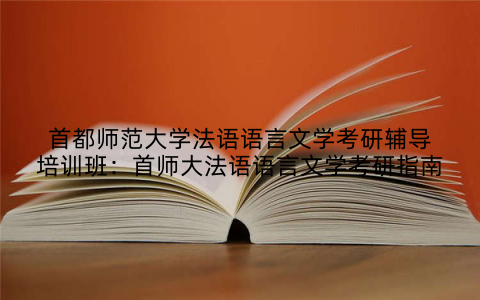 首都师范大学法语语言文学考研辅导培训班：首师大法语语言文学考研指南