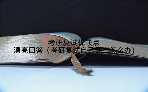 考研复试优缺点漂亮回答（考研复试自己缺点怎么办)
