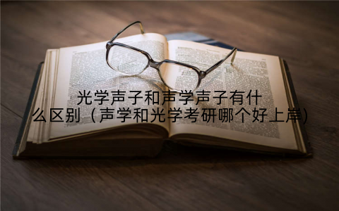 光学声子和声学声子有什么区别（声学和光学考研哪个好上岸)