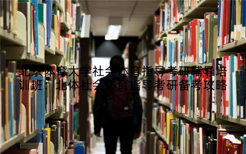 北京体育大学社会体育指导考研辅导培训班：北体社会体育指导考研备考攻略