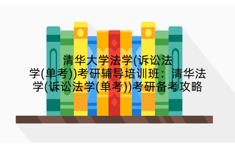 清华大学法学(诉讼法学(单考))考研辅导培训班：清华法学(诉讼法学(单考))考研备考攻略