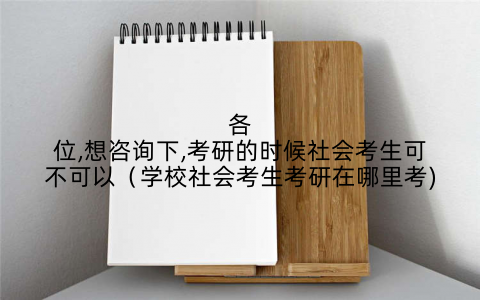 各位,想咨询下,考研的时候社会考生可不可以（学校社会考生考研在哪里考)