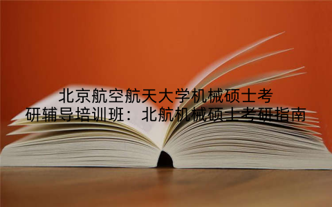 北京航空航天大学机械硕士考研辅导培训班：北航机械硕士考研指南
