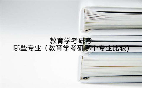 教育学考研考哪些专业(教育学考研哪个专业比较)
