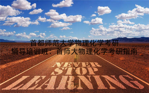 首都师范大学物理化学考研辅导培训班：首师大物理化学考研指南