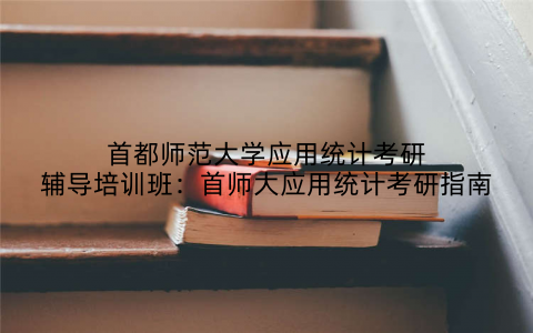 首都师范大学应用统计考研辅导培训班：首师大应用统计考研指南