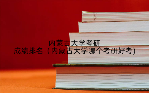 内蒙古大学考研成绩排名（内蒙古大学哪个考研好考)