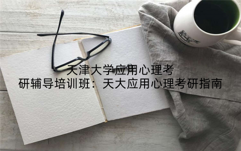 天津大学应用心理考研辅导培训班：天大应用心理考研指南