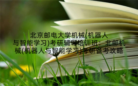 北京邮电大学机械(机器人与智能学习)考研辅导培训班：北邮机械(机器人与智能学习)考研备考攻略