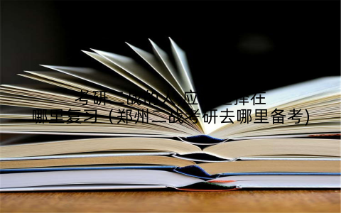 考研二战的人,应该选择在哪里复习(郑州二战考研去哪里备考)