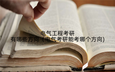 电气工程考研有哪些方向(电气考研能考哪个方向)