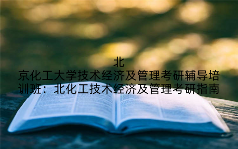 北京化工大学技术经济及管理考研辅导培训班：北化工技术经济及管理考研指南