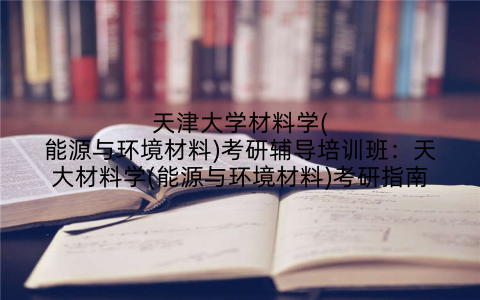天津大学材料学(能源与环境材料)考研辅导培训班：天大材料学(能源与环境材料)考研指南