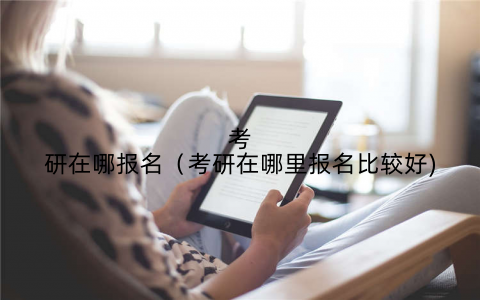 考研在哪报名（考研在哪里报名比较好)