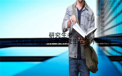 研究生考试有补考吗(补考研究生在哪个学校)
