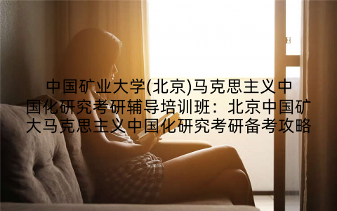 中国矿业大学(北京)马克思主义中国化研究考研辅导培训班：北京中国矿大马克思主义中国化研究考研备考攻略